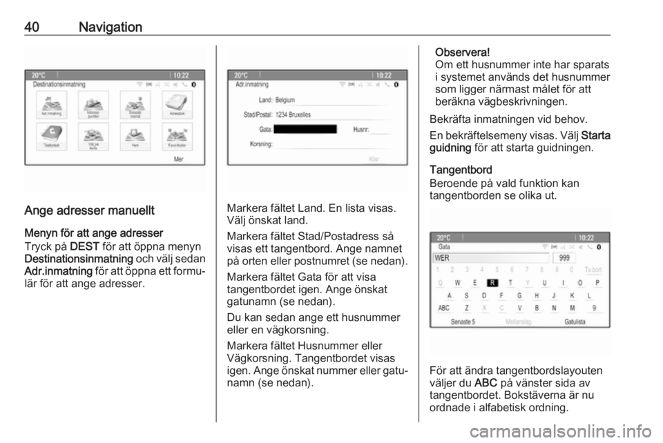 OPEL ASTRA J 2018  Handbok för infotainmentsystem 40Navigation
Ange adresser manuelltMenyn för att ange adresser
Tryck på  DEST för att öppna menyn
Destinationsinmatning  och välj sedan
Adr.inmatning  för att öppna ett formu‐
lär för att a