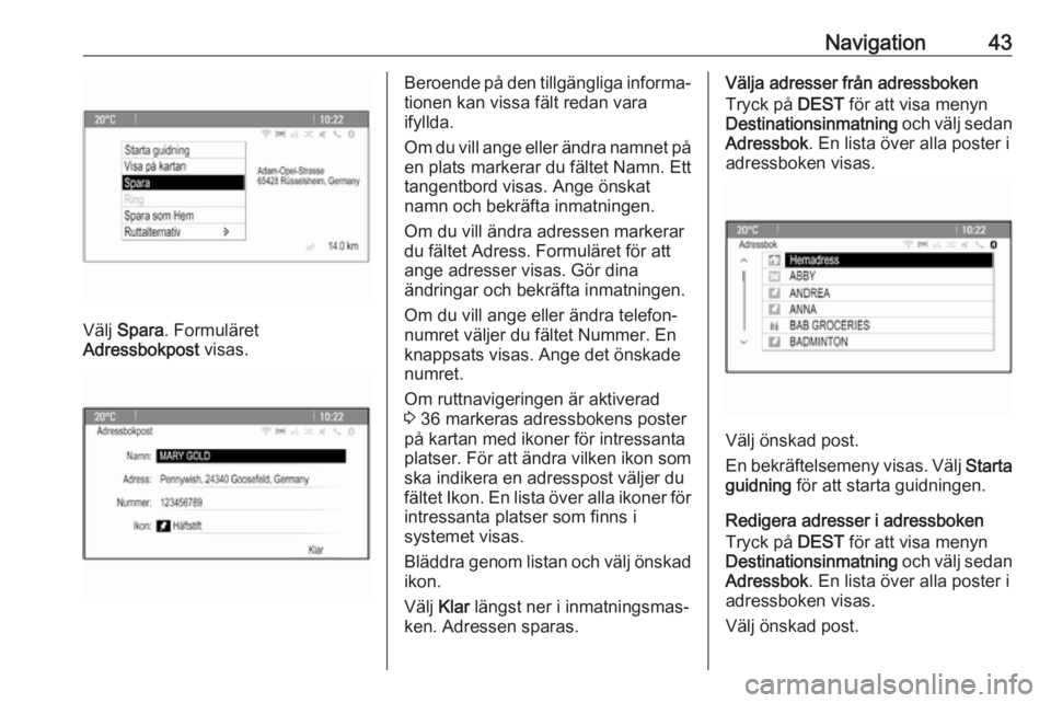 OPEL ASTRA J 2018  Handbok för infotainmentsystem Navigation43
Välj Spara . Formuläret
Adressbokpost  visas.
Beroende på den tillgängliga informa‐
tionen kan vissa fält redan vara
ifyllda.
Om du vill ange eller ändra namnet på
en plats marke