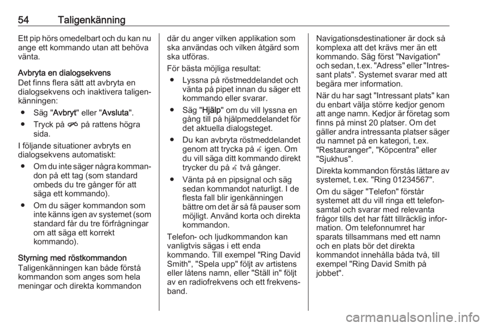OPEL ASTRA J 2018  Handbok för infotainmentsystem 54TaligenkänningEtt pip hörs omedelbart och du kan nuange ett kommando utan att behöva
vänta.
Avbryta en dialogsekvens
Det finns flera sätt att avbryta en
dialogsekvens och inaktivera taligen‐
