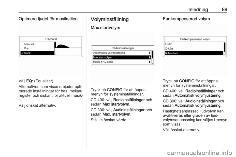 OPEL ASTRA J 2018  Handbok för infotainmentsystem Inledning89Optimera ljudet för musikstilen
Välj EQ: (Equalizer).
Alternativen som visas erbjuder opti‐
merade inställningar för bas, mellan‐ register och diskant för aktuell musik‐
stil.
V