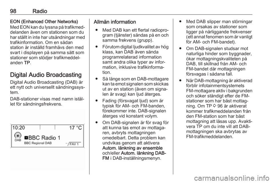 OPEL ASTRA J 2018  Handbok för infotainmentsystem 98RadioEON (Enhanced Other Networks)
Med EON kan du lyssna på trafikmed‐
delanden även om stationen som du
har ställt in inte har utsändningar med
trafikinformation. Om en sådan
station är ins