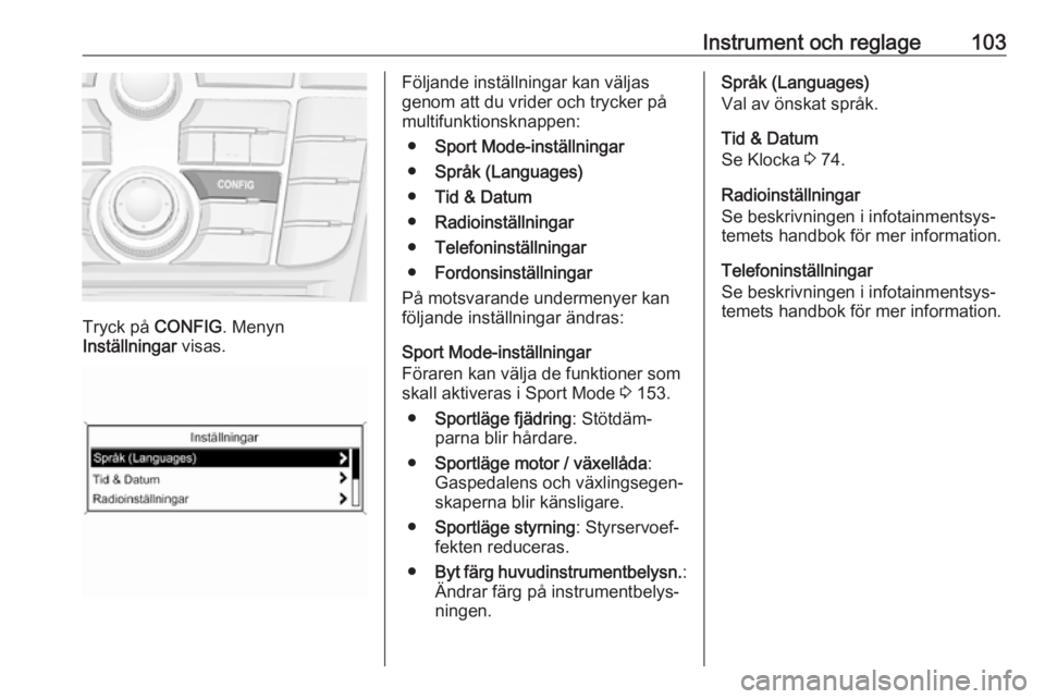 OPEL ASTRA J 2018 Instruktionsbok Instrument och reglage103
Tryck på CONFIG. Menyn
Inställningar visas.
Följande inställningar kan väljas
genom att du vrider och trycker på
multifunktionsknappen:
● Sport Mode-inställningar
OPEL ASTRA J 2018 Instruktionsbok Instrument och reglage103
Tryck på CONFIG. Menyn
Inställningar visas.
Följande inställningar kan väljas
genom att du vrider och trycker på
multifunktionsknappen:
● Sport Mode-inställningar