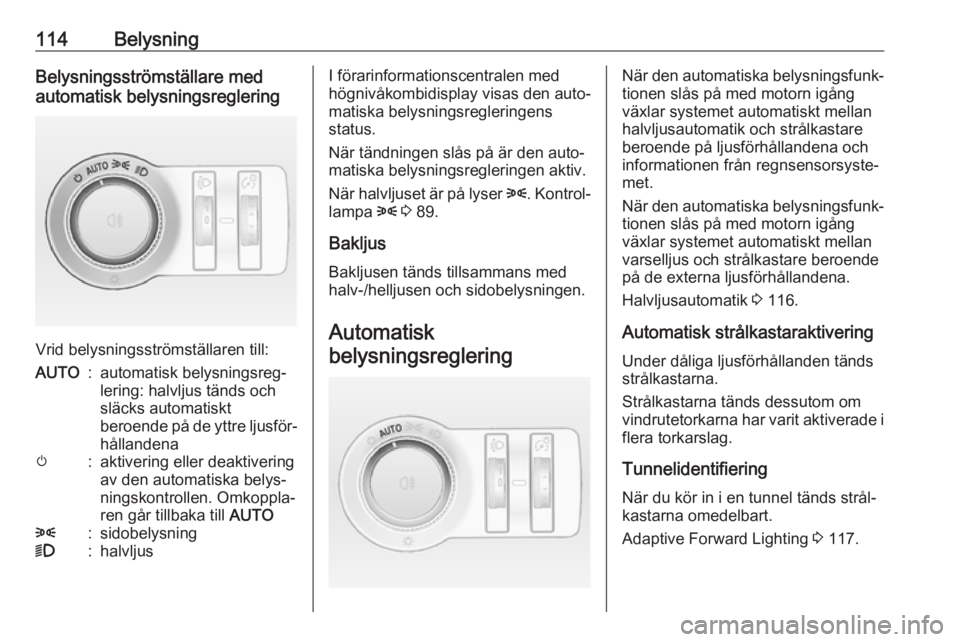 OPEL ASTRA J 2018 Instruktionsbok 114BelysningBelysningsströmställare med
automatisk belysningsreglering
Vrid belysningsströmställaren till:
AUTO:automatisk belysningsreg‐
lering: halvljus tänds och
släcks automatiskt
beroende OPEL ASTRA J 2018 Instruktionsbok 114BelysningBelysningsströmställare med
automatisk belysningsreglering
Vrid belysningsströmställaren till:
AUTO:automatisk belysningsreg‐
lering: halvljus tänds och
släcks automatiskt
beroende