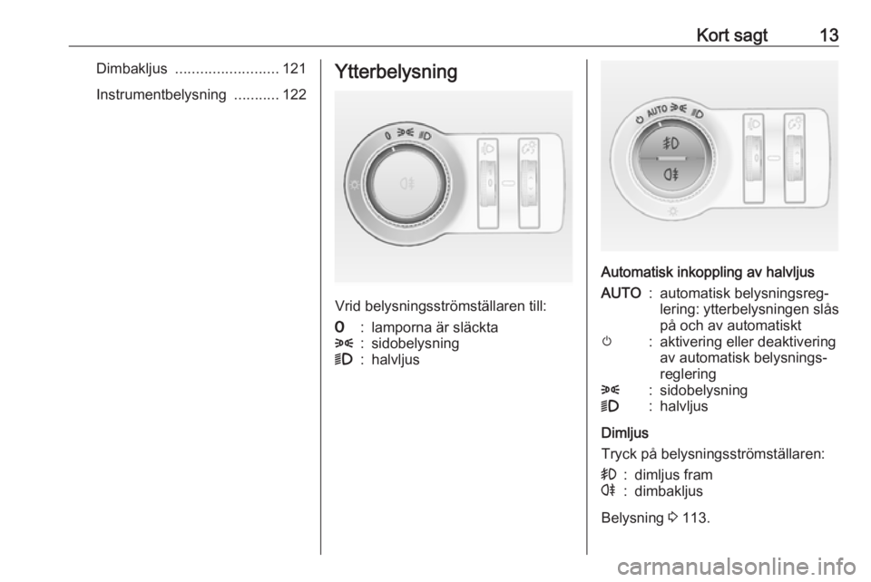 OPEL ASTRA J 2018 Instruktionsbok Kort sagt13Dimbakljus ......................... 121
Instrumentbelysning ...........122Ytterbelysning
Vrid belysningsströmställaren till:
7:lamporna är släckta8:sidobelysning9:halvljus
Automatisk OPEL ASTRA J 2018 Instruktionsbok Kort sagt13Dimbakljus ......................... 121
Instrumentbelysning ...........122Ytterbelysning
Vrid belysningsströmställaren till:
7:lamporna är släckta8:sidobelysning9:halvljus
Automatisk