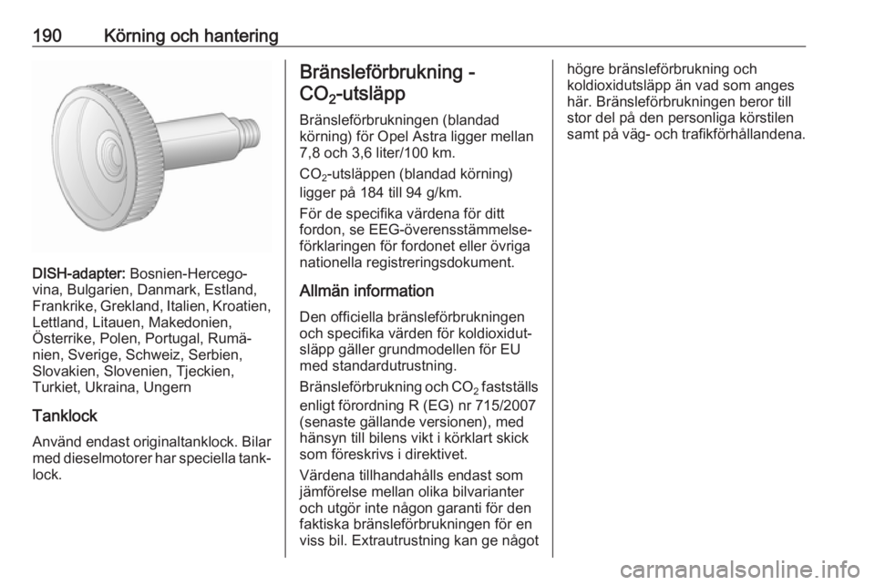 OPEL ASTRA J 2018 Instruktionsbok 190Körning och hantering
DISH-adapter: Bosnien-Hercego‐
vina, Bulgarien, Danmark, Estland,
Frankrike, Grekland, Italien, Kroatien,
Lettland, Litauen, Makedonien,
Österrike, Polen, Portugal, Rumä OPEL ASTRA J 2018 Instruktionsbok 190Körning och hantering
DISH-adapter: Bosnien-Hercego‐
vina, Bulgarien, Danmark, Estland,
Frankrike, Grekland, Italien, Kroatien,
Lettland, Litauen, Makedonien,
Österrike, Polen, Portugal, Rumä