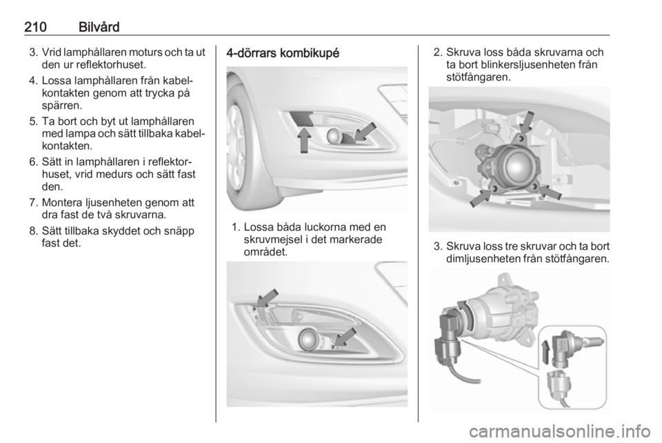 OPEL ASTRA J 2018  Instruktionsbok 210Bilvård3.Vrid lamphållaren moturs och ta ut
den ur reflektorhuset.
4. Lossa lamphållaren från kabel‐ kontakten genom att trycka på
spärren.
5. Ta bort och byt ut lamphållaren med lampa och