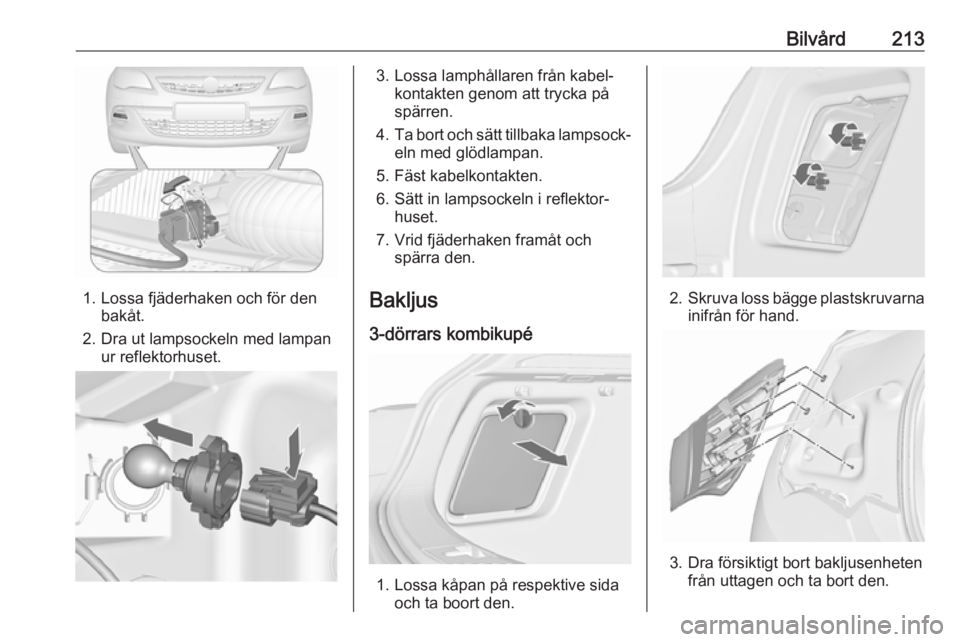 OPEL ASTRA J 2018  Instruktionsbok Bilvård213
1. Lossa fjäderhaken och för denbakåt.
2. Dra ut lampsockeln med lampan ur reflektorhuset.
3. Lossa lamphållaren från kabel‐kontakten genom att trycka på
spärren.
4. Ta bort och s