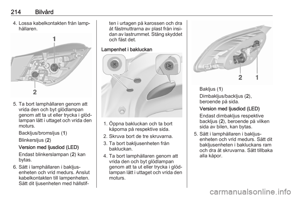 OPEL ASTRA J 2018  Instruktionsbok 214Bilvård4. Lossa kabelkontakten från lamp‐hållaren.
5. Ta bort lamphållaren genom attvrida den och byt glödlampan
genom att ta ut eller trycka i glöd‐
lampan lätt i uttaget och vrida den
