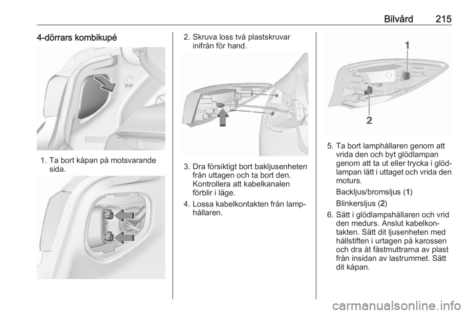 OPEL ASTRA J 2018  Instruktionsbok Bilvård2154-dörrars kombikupé
1. Ta bort kåpan på motsvarandesida.
2. Skruva loss två plastskruvar inifrån för hand.
3. Dra försiktigt bort bakljusenhetenfrån uttagen och ta bort den.
Kontro