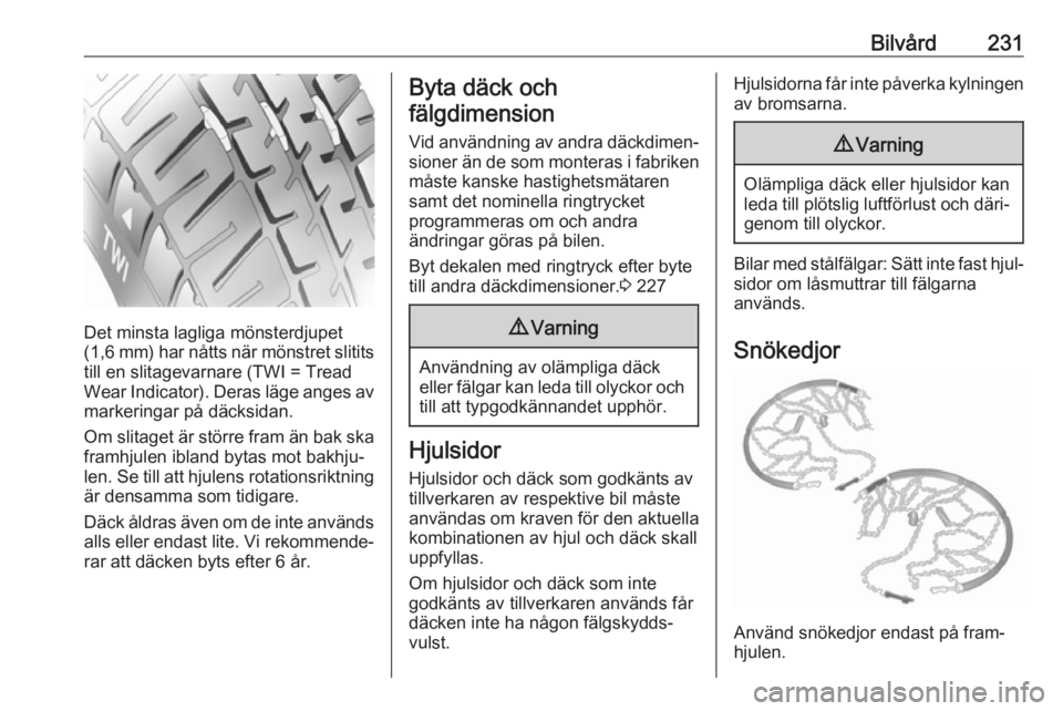OPEL ASTRA J 2018  Instruktionsbok Bilvård231
Det minsta lagliga mönsterdjupet
( 1,6 mm) har nåtts när mönstret slitits
till en slitagevarnare (TWI = Tread
Wear Indicator). Deras läge anges av markeringar på däcksidan.
Om slita