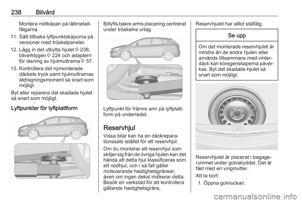 OPEL ASTRA J 2018  Instruktionsbok 238BilvårdMontera mittkåpan på lättmetall‐
fälgarna.
11. Sätt tillbaka lyftpunktskåporna på versioner med tröskelpaneler.
12. Lägg in det utbytta hjulet  3 238,
bilverktygen  3 224 och ada