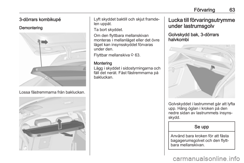 OPEL ASTRA J 2018 Instruktionsbok Förvaring633-dörrars kombikupé
Demontering
Lossa fästremmarna från bakluckan.
Lyft skyddet baktill och skjut framde‐
len uppåt.
Ta bort skyddet.
Om den flyttbara mellanskivan
monteras i mellan OPEL ASTRA J 2018 Instruktionsbok Förvaring633-dörrars kombikupé
Demontering
Lossa fästremmarna från bakluckan.
Lyft skyddet baktill och skjut framde‐
len uppåt.
Ta bort skyddet.
Om den flyttbara mellanskivan
monteras i mellan