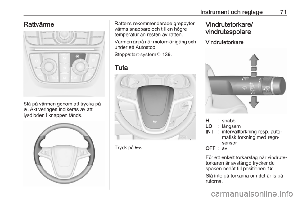 OPEL ASTRA J 2018 Instruktionsbok Instrument och reglage71Rattvärme
Slå på värmen genom att trycka på
* . Aktiveringen indikeras av att
lysdioden i knappen tänds.
Rattens rekommenderade greppytor
värms snabbare och till en hög OPEL ASTRA J 2018 Instruktionsbok Instrument och reglage71Rattvärme
Slå på värmen genom att trycka på
* . Aktiveringen indikeras av att
lysdioden i knappen tänds.
Rattens rekommenderade greppytor
värms snabbare och till en hög