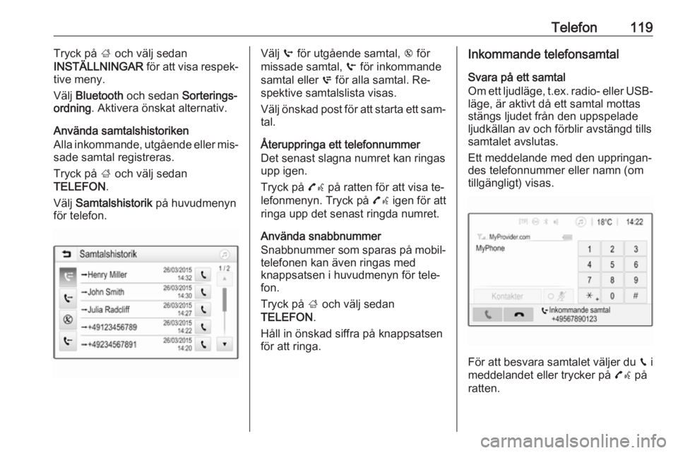 OPEL ASTRA K 2016  Handbok för infotainmentsystem Telefon119Tryck på ; och välj sedan
INSTÄLLNINGAR  för att visa respek‐
tive meny.
Välj  Bluetooth  och sedan  Sorterings‐
ordning . Aktivera önskat alternativ.
Använda samtalshistoriken
Al