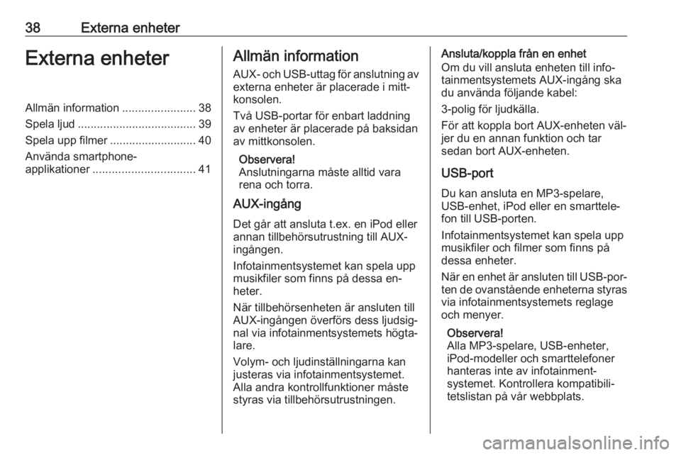 OPEL ASTRA K 2016  Handbok för infotainmentsystem 38Externa enheterExterna enheterAllmän information.......................38
Spela ljud ..................................... 39
Spela upp filmer ........................... 40
Använda smartphone-
ap