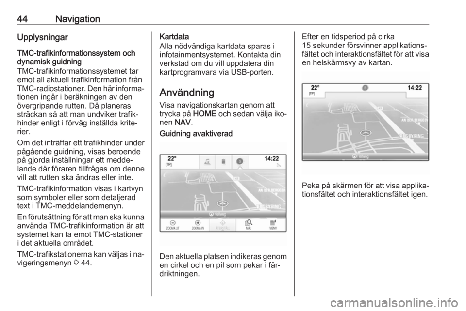 OPEL ASTRA K 2016  Handbok för infotainmentsystem 44NavigationUpplysningar
TMC-trafikinformationssystem och
dynamisk guidning
TMC-trafikinformationssystemet tar
emot all aktuell trafikinformation från
TMC-radiostationer. Den här informa‐ tionen i