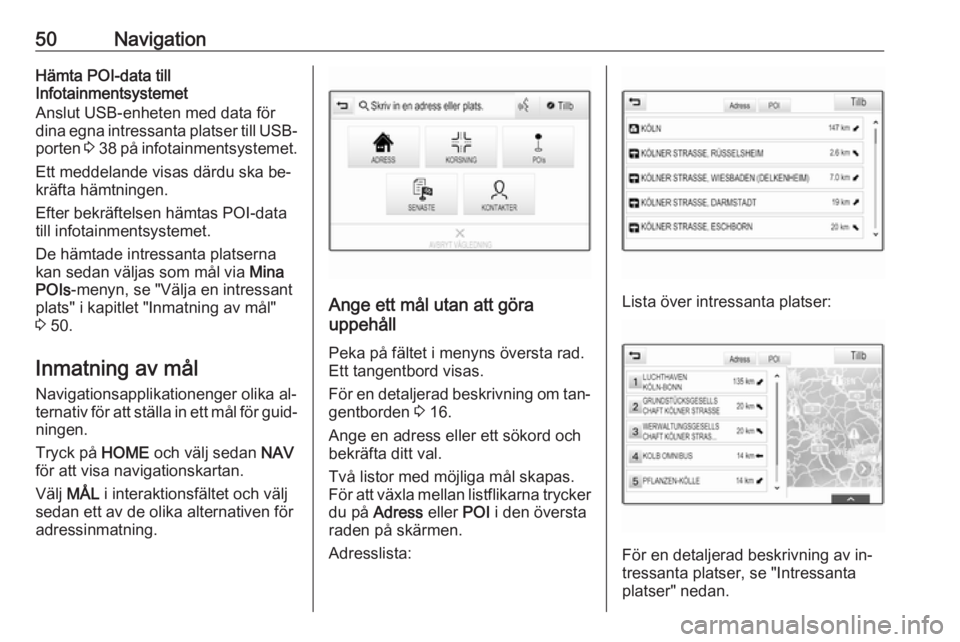 OPEL ASTRA K 2016  Handbok för infotainmentsystem 50NavigationHämta POI-data till
Infotainmentsystemet
Anslut USB-enheten med data för
dina egna intressanta platser till USB-
porten  3 38  på infotainmentsystemet.
Ett meddelande visas därdu ska b