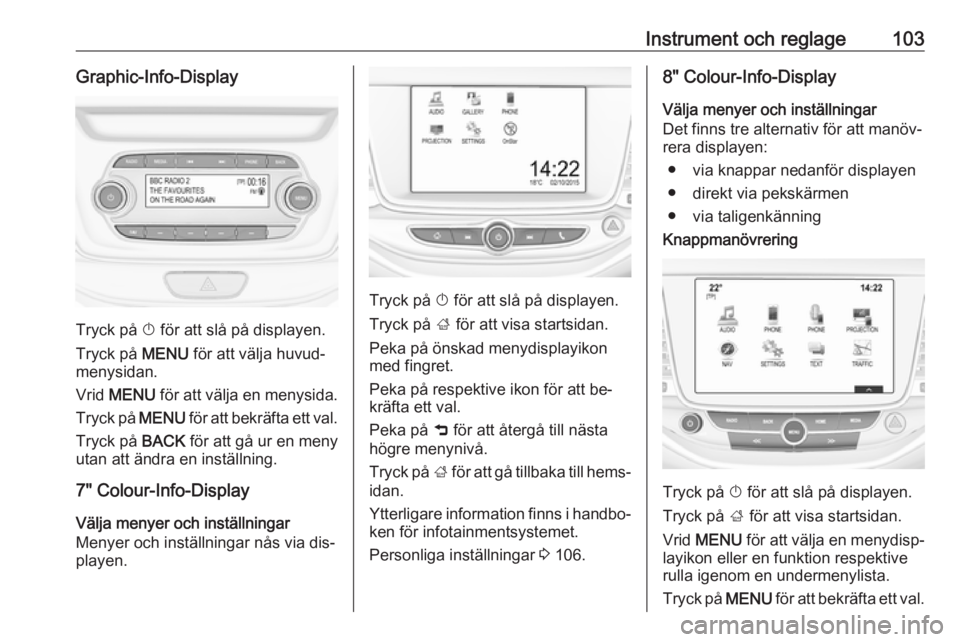 OPEL ASTRA K 2016 Instruktionsbok Instrument och reglage103Graphic-Info-Display
Tryck på X för att slå på displayen.
Tryck på MENU för att välja huvud‐
menysidan.
Vrid MENU för att välja en menysida.
Tryck på MENU för OPEL ASTRA K 2016 Instruktionsbok Instrument och reglage103Graphic-Info-Display
Tryck på X för att slå på displayen.
Tryck på MENU för att välja huvud‐
menysidan.
Vrid MENU för att välja en menysida.
Tryck på MENU för