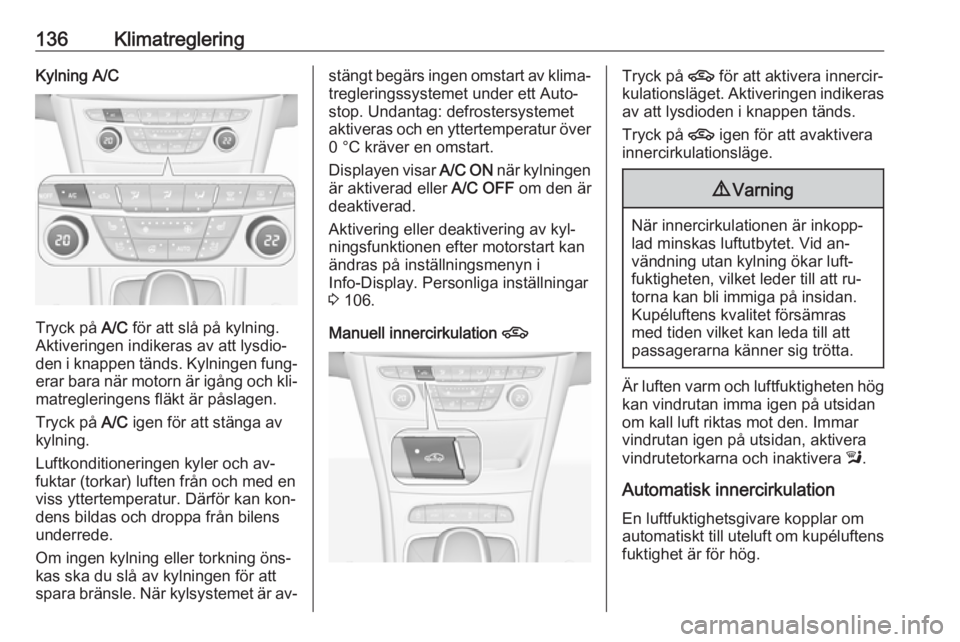 OPEL ASTRA K 2016 Instruktionsbok 136KlimatregleringKylning A/C
Tryck på A/C för att slå på kylning.
Aktiveringen indikeras av att lysdio‐ den i knappen tänds. Kylningen fung‐
erar bara när motorn är igång och kli‐ matre OPEL ASTRA K 2016 Instruktionsbok 136KlimatregleringKylning A/C
Tryck på A/C för att slå på kylning.
Aktiveringen indikeras av att lysdio‐ den i knappen tänds. Kylningen fung‐
erar bara när motorn är igång och kli‐ matre