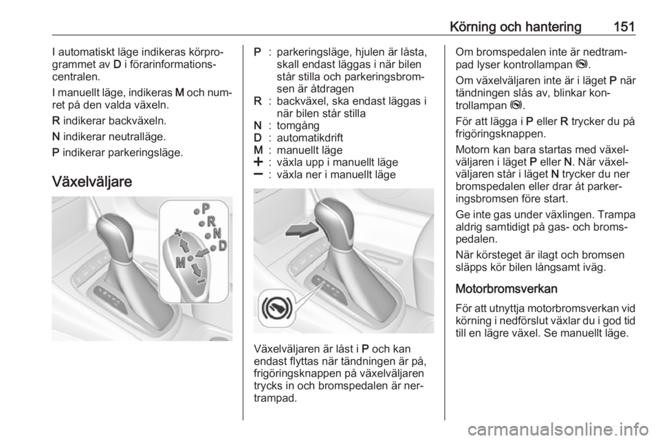 OPEL ASTRA K 2016 Instruktionsbok Körning och hantering151I automatiskt läge indikeras körpro‐
grammet av D i förarinformations‐
centralen.
I manuellt läge, indikeras M och num‐
ret på den valda växeln.
R indikerar bac OPEL ASTRA K 2016 Instruktionsbok Körning och hantering151I automatiskt läge indikeras körpro‐
grammet av D i förarinformations‐
centralen.
I manuellt läge, indikeras M och num‐
ret på den valda växeln.
R indikerar bac