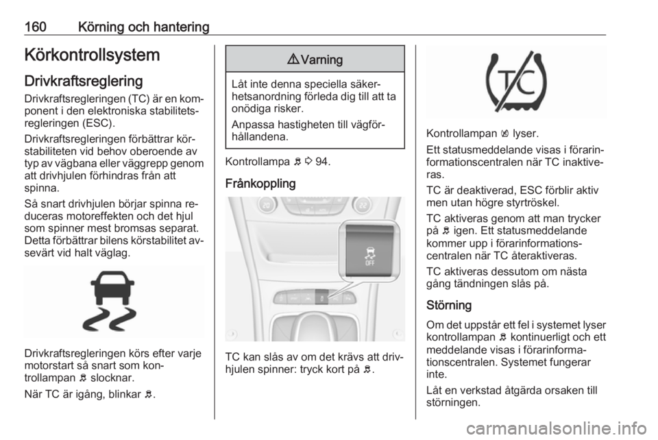 OPEL ASTRA K 2016 Instruktionsbok 160Körning och hanteringKörkontrollsystemDrivkraftsreglering
Drivkraftsregleringen (TC) är en kom‐ ponent i den elektroniska stabilitets‐
regleringen (ESC).
Drivkraftsregleringen förbättrar k OPEL ASTRA K 2016 Instruktionsbok 160Körning och hanteringKörkontrollsystemDrivkraftsreglering
Drivkraftsregleringen (TC) är en kom‐ ponent i den elektroniska stabilitets‐
regleringen (ESC).
Drivkraftsregleringen förbättrar k