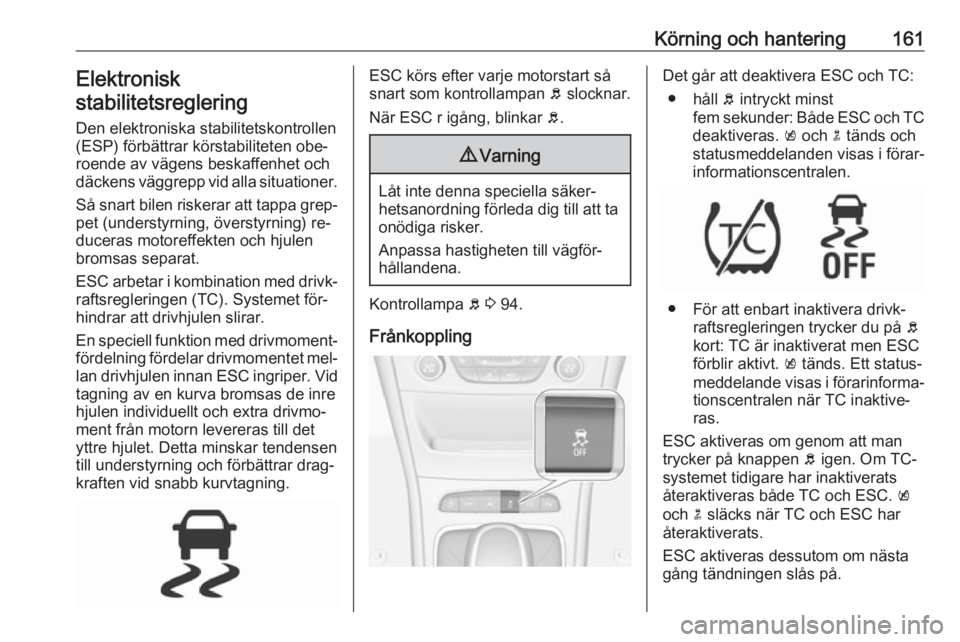 OPEL ASTRA K 2016 Instruktionsbok Körning och hantering161Elektronisk
stabilitetsreglering
Den elektroniska stabilitetskontrollen
(ESP) förbättrar körstabiliteten obe‐ roende av vägens beskaffenhet ochdäckens väggrepp vid all OPEL ASTRA K 2016 Instruktionsbok Körning och hantering161Elektronisk
stabilitetsreglering
Den elektroniska stabilitetskontrollen
(ESP) förbättrar körstabiliteten obe‐ roende av vägens beskaffenhet ochdäckens väggrepp vid all