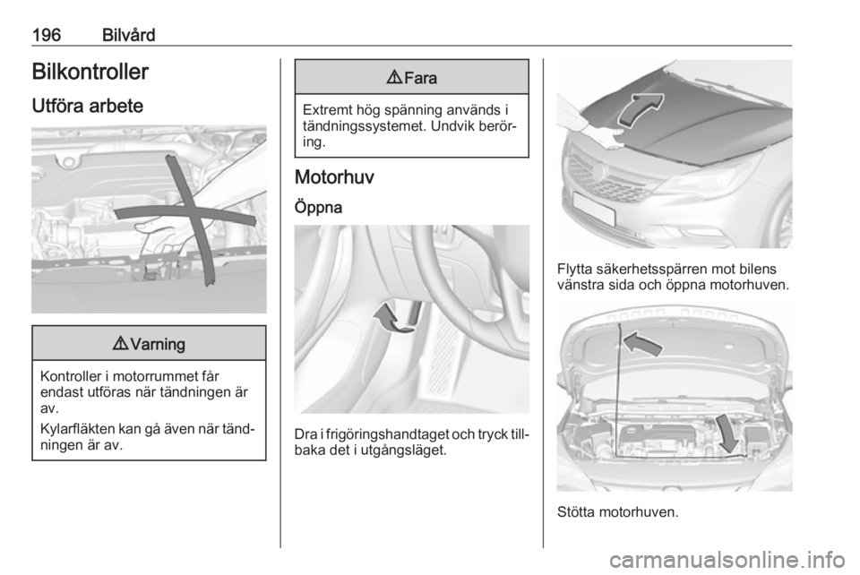 OPEL ASTRA K 2016 Instruktionsbok 196BilvårdBilkontroller
Utföra arbete9 Varning
Kontroller i motorrummet får
endast utföras när tändningen är
av.
Kylarfläkten kan gå även när tänd‐ ningen är av.
9 Fara
Extremt hög sp OPEL ASTRA K 2016 Instruktionsbok 196BilvårdBilkontroller
Utföra arbete9 Varning
Kontroller i motorrummet får
endast utföras när tändningen är
av.
Kylarfläkten kan gå även när tänd‐ ningen är av.
9 Fara
Extremt hög sp