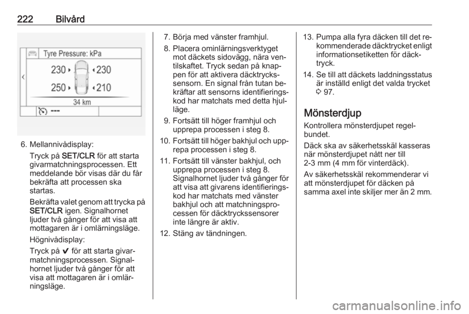 OPEL ASTRA K 2016  Instruktionsbok 222Bilvård
6. Mellannivådisplay:Tryck på  SET/CLR  för att starta
givarmatchningsprocessen. Ett
meddelande bör visas där du får
bekräfta att processen ska startas.
Bekräfta valet genom att tr