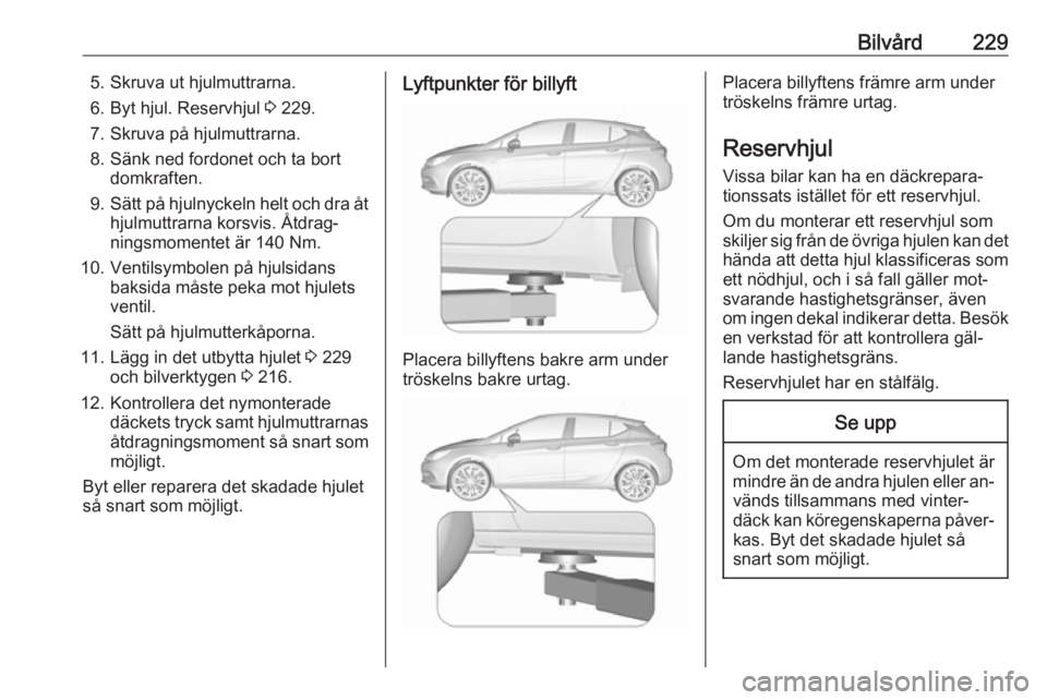 OPEL ASTRA K 2016 Instruktionsbok Bilvård2295. Skruva ut hjulmuttrarna.
6. Byt hjul. Reservhjul 3 229.
7. Skruva på hjulmuttrarna.
8. Sänk ned fordonet och ta bort domkraften.
9. Sätt på hjulnyckeln helt och dra åt
hjulmuttrarn OPEL ASTRA K 2016 Instruktionsbok Bilvård2295. Skruva ut hjulmuttrarna.
6. Byt hjul. Reservhjul 3 229.
7. Skruva på hjulmuttrarna.
8. Sänk ned fordonet och ta bort domkraften.
9. Sätt på hjulnyckeln helt och dra åt
hjulmuttrarn