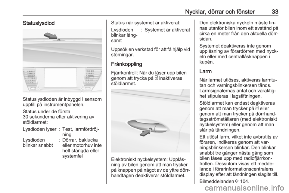 OPEL ASTRA K 2016  Instruktionsbok Nycklar, dörrar och fönster33Statuslysdiod
Statuslysdioden är inbyggd i sensorn
upptill på instrumentpanelen.
Status under de första
30 sekunderna efter aktivering av
stöldlarmet:
Lysdioden lyse