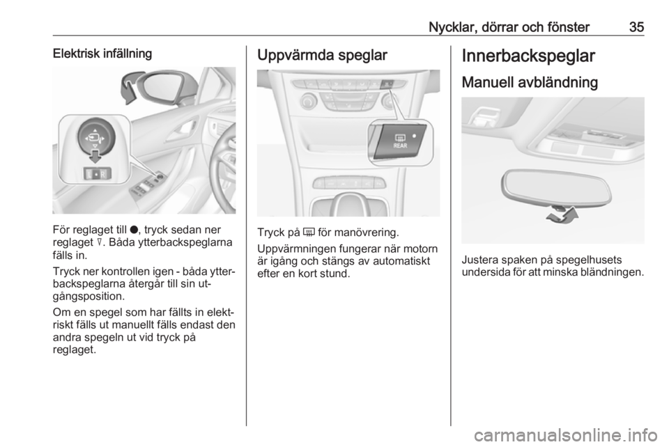 OPEL ASTRA K 2016  Instruktionsbok Nycklar, dörrar och fönster35Elektrisk infällning
För reglaget till o, tryck sedan ner
reglaget  c. Båda ytterbackspeglarna
fälls in.
Tryck ner kontrollen igen - båda ytter‐
backspeglarna åt