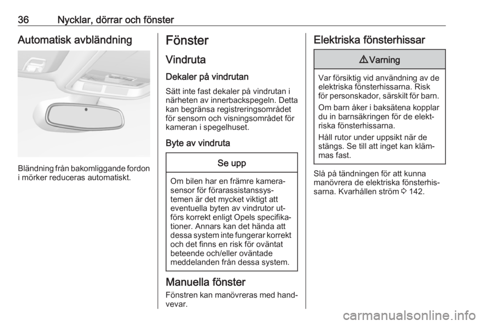 OPEL ASTRA K 2016  Instruktionsbok 36Nycklar, dörrar och fönsterAutomatisk avbländning
Bländning från bakomliggande fordon
i mörker reduceras automatiskt.
Fönster
Vindruta Dekaler på vindrutanSätt inte fast dekaler på vindrut