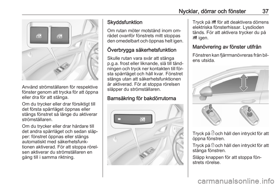 OPEL ASTRA K 2016  Instruktionsbok Nycklar, dörrar och fönster37
Använd strömställaren för respektive
fönster genom att trycka för att öppna
eller dra för att stänga.
Om du trycker eller drar försiktigt till
det första sp�