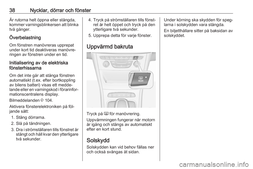 OPEL ASTRA K 2016  Instruktionsbok 38Nycklar, dörrar och fönsterÄr rutorna helt öppna eller stängda,
kommer varningsblinkersen att blinka
två gånger.
Överbelastning
Om fönstren manövreras upprepat
under kort tid deaktiveras m