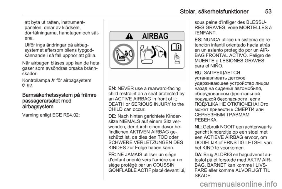 OPEL ASTRA K 2016 Instruktionsbok Stolar, säkerhetsfunktioner53att byta ut ratten, instrument‐
panelen, delar av klädseln,
dörrtätningarna, handtagen och sät‐ ena.
Utför inga ändringar på airbag‐
systemet eftersom bilens OPEL ASTRA K 2016 Instruktionsbok Stolar, säkerhetsfunktioner53att byta ut ratten, instrument‐
panelen, delar av klädseln,
dörrtätningarna, handtagen och sät‐ ena.
Utför inga ändringar på airbag‐
systemet eftersom bilens