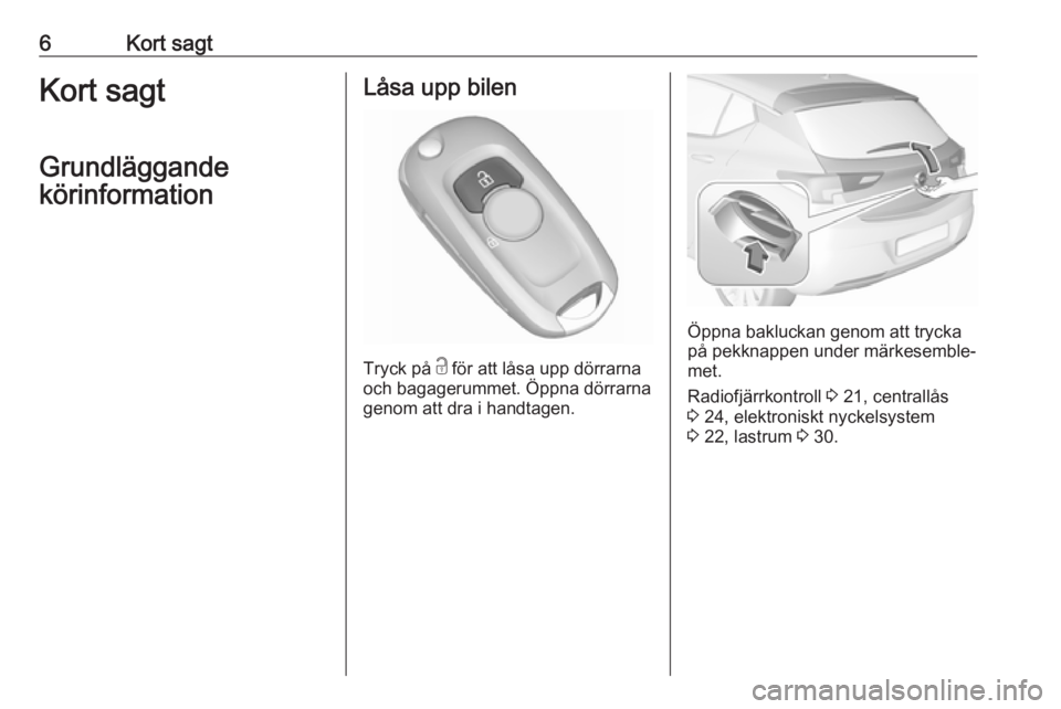 OPEL ASTRA K 2016  Instruktionsbok 6Kort sagtKort sagt
Grundläggande
körinformationLåsa upp bilen
Tryck på  c
 för att låsa upp dörrarna
och bagagerummet. Öppna dörrarna genom att dra i handtagen.
Öppna bakluckan genom att tr