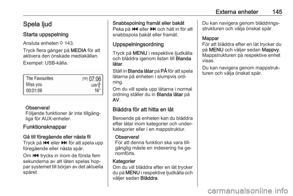 OPEL ASTRA K 2016.5  Handbok för infotainmentsystem Externa enheter145Spela ljudStarta uppspelning
Ansluta enheten  3 143.
Tryck flera gånger på  MEDIA för att
aktivera den önskade mediakällan.
Exempel: USB-källa.
Observera!
Följande funktioner 