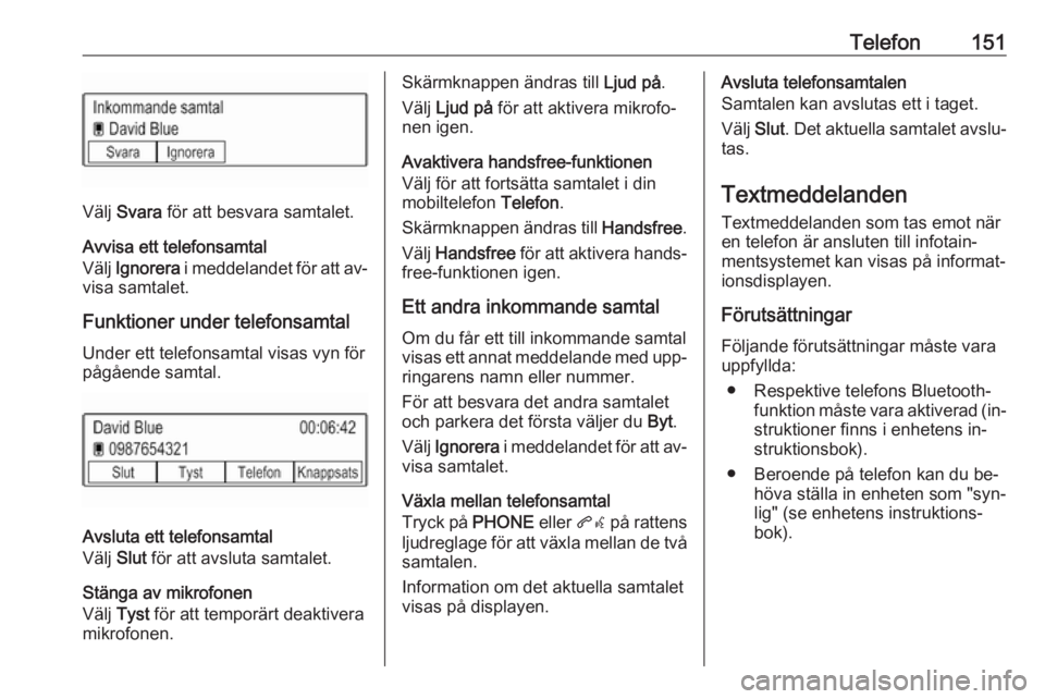 OPEL ASTRA K 2016.5 Handbok för infotainmentsystem Telefon151
Välj Svara för att besvara samtalet.
Avvisa ett telefonsamtal
Välj Ignorera i meddelandet för att av‐
visa samtalet.
Funktioner under telefonsamtal
Under ett telefonsamtal visas vy OPEL ASTRA K 2016.5 Handbok för infotainmentsystem Telefon151
Välj Svara för att besvara samtalet.
Avvisa ett telefonsamtal
Välj Ignorera i meddelandet för att av‐
visa samtalet.
Funktioner under telefonsamtal
Under ett telefonsamtal visas vy