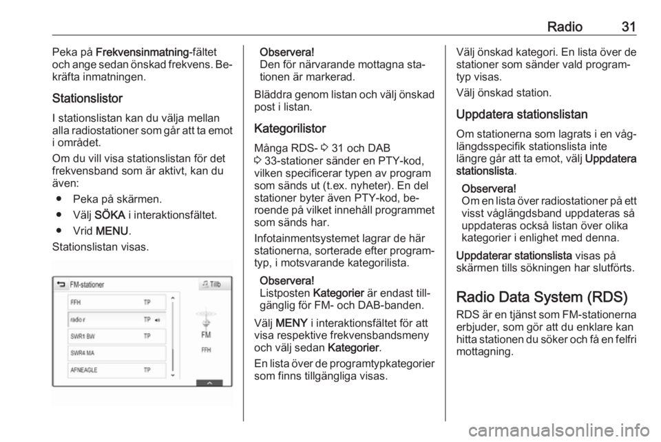 OPEL ASTRA K 2016.5 Handbok för infotainmentsystem Radio31Peka på Frekvensinmatning -fältet
och ange sedan önskad frekvens. Be‐
kräfta inmatningen.
Stationslistor
I stationslistan kan du välja mellan alla radiostationer som går att ta emot
i o OPEL ASTRA K 2016.5 Handbok för infotainmentsystem Radio31Peka på Frekvensinmatning -fältet
och ange sedan önskad frekvens. Be‐
kräfta inmatningen.
Stationslistor
I stationslistan kan du välja mellan alla radiostationer som går att ta emot
i o