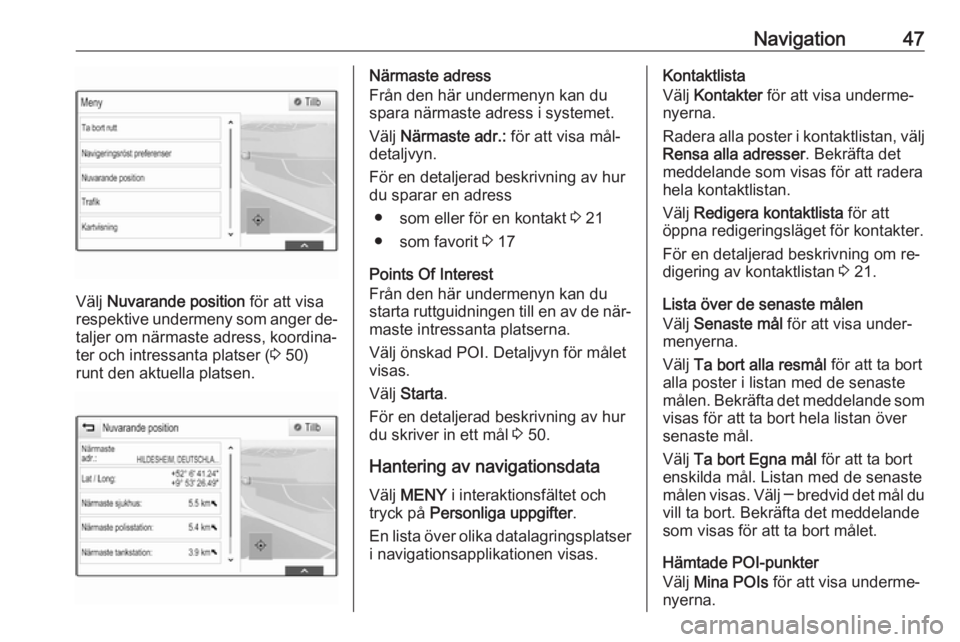OPEL ASTRA K 2016.5 Handbok för infotainmentsystem Navigation47
Välj Nuvarande position för att visa
respektive undermeny som anger de‐
taljer om närmaste adress, koordina‐
ter och intressanta platser ( 3 50)
runt den aktuella platsen.
Närmas OPEL ASTRA K 2016.5 Handbok för infotainmentsystem Navigation47
Välj Nuvarande position för att visa
respektive undermeny som anger de‐
taljer om närmaste adress, koordina‐
ter och intressanta platser ( 3 50)
runt den aktuella platsen.
Närmas