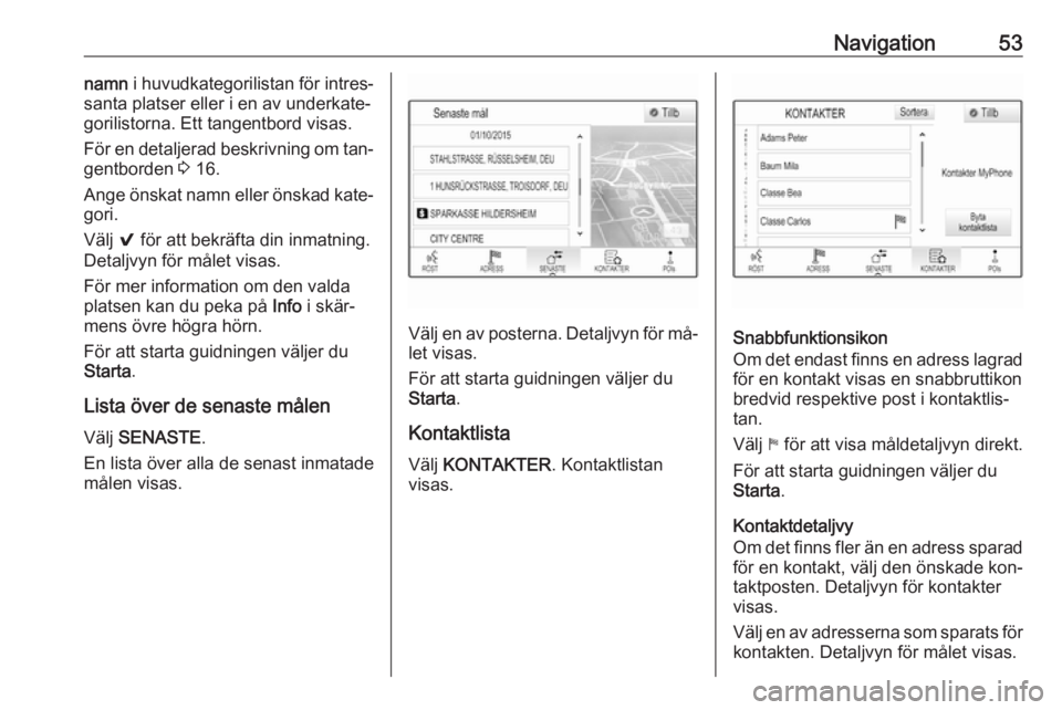 OPEL ASTRA K 2016.5 Handbok för infotainmentsystem Navigation53namn i huvudkategorilistan för intres‐
santa platser eller i en av underkate‐
gorilistorna. Ett tangentbord visas.
För en detaljerad beskrivning om tan‐
gentborden 3 16.
Ange öns OPEL ASTRA K 2016.5 Handbok för infotainmentsystem Navigation53namn i huvudkategorilistan för intres‐
santa platser eller i en av underkate‐
gorilistorna. Ett tangentbord visas.
För en detaljerad beskrivning om tan‐
gentborden 3 16.
Ange öns