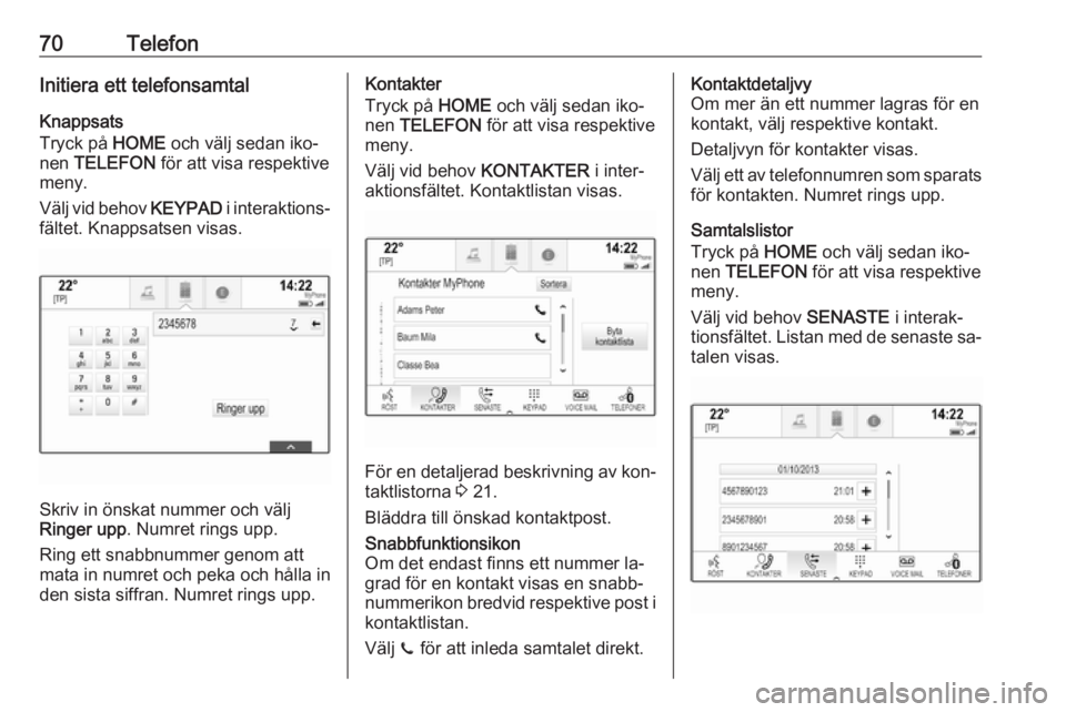 OPEL ASTRA K 2016.5 Handbok för infotainmentsystem 70TelefonInitiera ett telefonsamtalKnappsats
Tryck på HOME och välj sedan iko‐
nen TELEFON för att visa respektive
meny.
Välj vid behov KEYPAD i interaktions‐
fältet. Knappsatsen visas.
S OPEL ASTRA K 2016.5 Handbok för infotainmentsystem 70TelefonInitiera ett telefonsamtalKnappsats
Tryck på HOME och välj sedan iko‐
nen TELEFON för att visa respektive
meny.
Välj vid behov KEYPAD i interaktions‐
fältet. Knappsatsen visas.
S