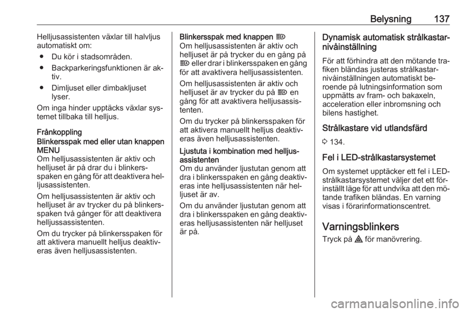 OPEL ASTRA K 2016.5  Instruktionsbok Belysning137Helljusassistenten växlar till halvljus
automatiskt om:
● Du kör i stadsområden.
● Backparkeringsfunktionen är ak‐ tiv.
● Dimljuset eller dimbakljuset lyser.
Om inga hinder upp