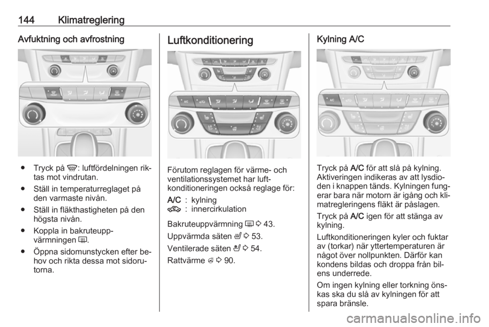 OPEL ASTRA K 2016.5 Instruktionsbok 144KlimatregleringAvfuktning och avfrostning
●Tryck på V: luftfördelningen rik‐
tas mot vindrutan.
● Ställ in temperaturreglaget på den varmaste nivån.
● Ställ in fläkthastigheten på OPEL ASTRA K 2016.5 Instruktionsbok 144KlimatregleringAvfuktning och avfrostning
●Tryck på V: luftfördelningen rik‐
tas mot vindrutan.
● Ställ in temperaturreglaget på den varmaste nivån.
● Ställ in fläkthastigheten på