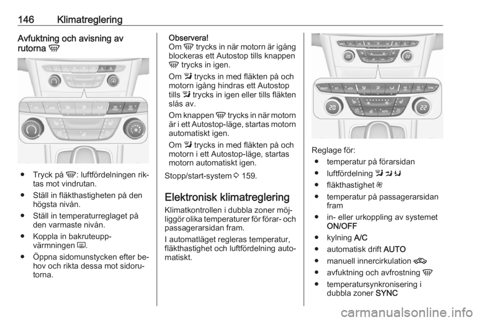 OPEL ASTRA K 2016.5 Instruktionsbok 146KlimatregleringAvfuktning och avisning av
rutorna V
●
Tryck på V: luftfördelningen rik‐
tas mot vindrutan.
● Ställ in fläkthastigheten på den högsta nivån.
● Ställ in temperaturre OPEL ASTRA K 2016.5 Instruktionsbok 146KlimatregleringAvfuktning och avisning av
rutorna V
●
Tryck på V: luftfördelningen rik‐
tas mot vindrutan.
● Ställ in fläkthastigheten på den högsta nivån.
● Ställ in temperaturre