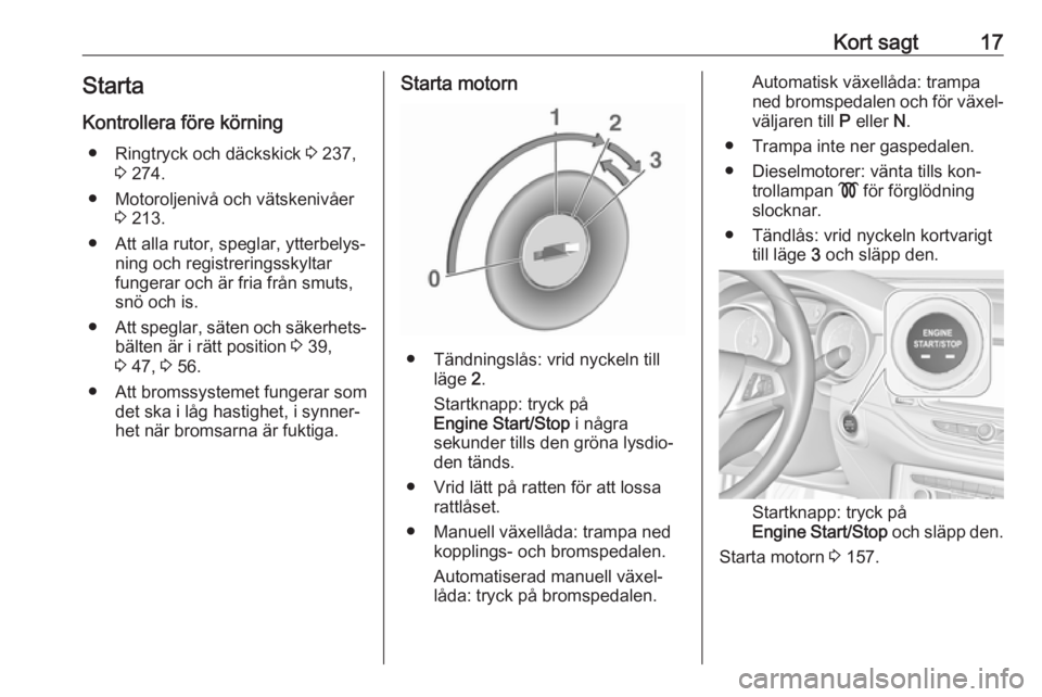 OPEL ASTRA K 2016.5  Instruktionsbok Kort sagt17Starta
Kontrollera före körning ● Ringtryck och däckskick  3 237,
3  274.
● Motoroljenivå och vätskenivåer 3 213.
● Att alla rutor, speglar, ytterbelys‐ ning och registrerings