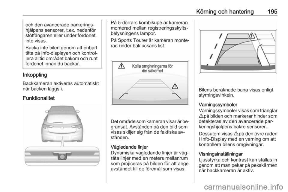 OPEL ASTRA K 2016.5 Instruktionsbok Körning och hantering195och den avancerade parkerings‐
hjälpens sensorer, t.ex. nedanför
stötfångaren eller under fordonet,
inte visas.
Backa inte bilen genom att enbart
titta på Info-displaye OPEL ASTRA K 2016.5 Instruktionsbok Körning och hantering195och den avancerade parkerings‐
hjälpens sensorer, t.ex. nedanför
stötfångaren eller under fordonet,
inte visas.
Backa inte bilen genom att enbart
titta på Info-displaye