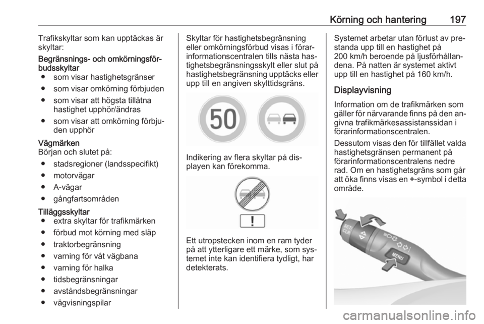 OPEL ASTRA K 2016.5 Instruktionsbok Körning och hantering197Trafikskyltar som kan upptäckas är
skyltar:Begränsnings- och omkörningsför‐
budsskyltar ● som visar hastighetsgränser
● som visar omkörning förbjuden
● som vis OPEL ASTRA K 2016.5 Instruktionsbok Körning och hantering197Trafikskyltar som kan upptäckas är
skyltar:Begränsnings- och omkörningsför‐
budsskyltar ● som visar hastighetsgränser
● som visar omkörning förbjuden
● som vis
