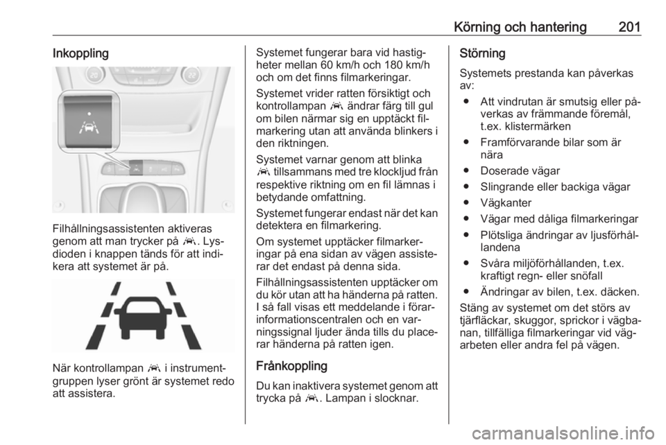 OPEL ASTRA K 2016.5 Instruktionsbok Körning och hantering201Inkoppling
Filhållningsassistenten aktiveras
genom att man trycker på a. Lys‐
dioden i knappen tänds för att indi‐ kera att systemet är på.
När kontrollampan a i OPEL ASTRA K 2016.5 Instruktionsbok Körning och hantering201Inkoppling
Filhållningsassistenten aktiveras
genom att man trycker på a. Lys‐
dioden i knappen tänds för att indi‐ kera att systemet är på.
När kontrollampan a i