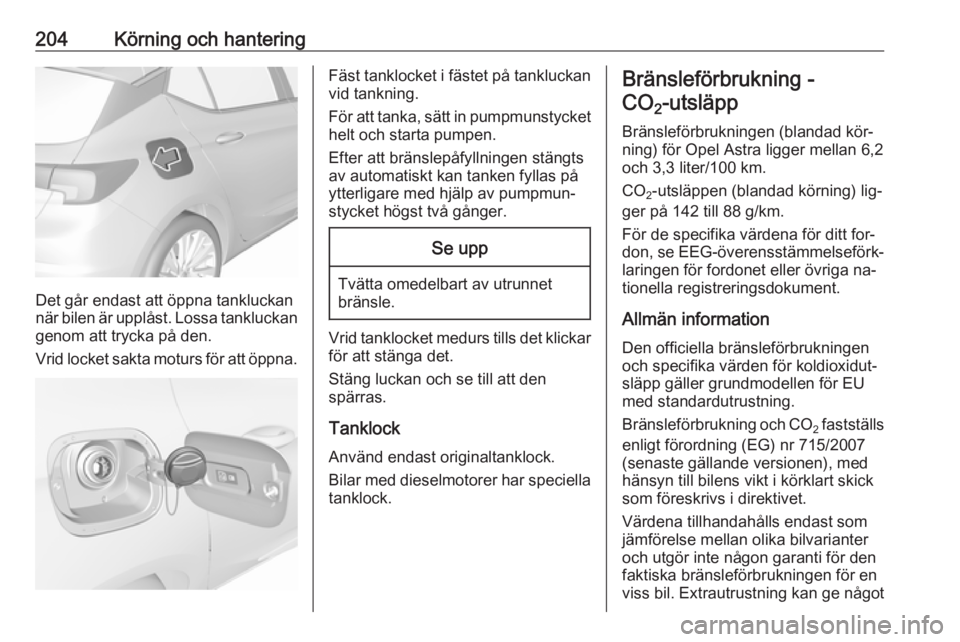 OPEL ASTRA K 2016.5 Instruktionsbok 204Körning och hantering
Det går endast att öppna tankluckan
när bilen är upplåst. Lossa tankluckan
genom att trycka på den.
Vrid locket sakta moturs för att öppna.
Fäst tanklocket i fästet OPEL ASTRA K 2016.5 Instruktionsbok 204Körning och hantering
Det går endast att öppna tankluckan
när bilen är upplåst. Lossa tankluckan
genom att trycka på den.
Vrid locket sakta moturs för att öppna.
Fäst tanklocket i fästet
